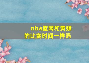 nba篮网和黄蜂的比赛时间一样吗