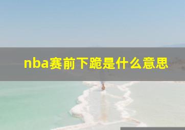 nba赛前下跪是什么意思