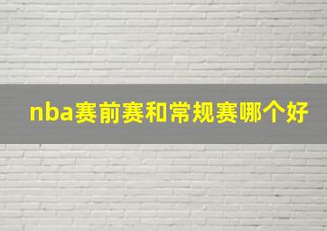 nba赛前赛和常规赛哪个好