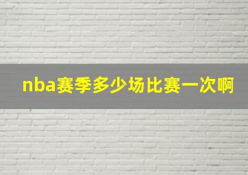 nba赛季多少场比赛一次啊