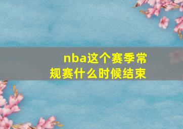 nba这个赛季常规赛什么时候结束