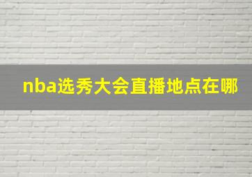 nba选秀大会直播地点在哪