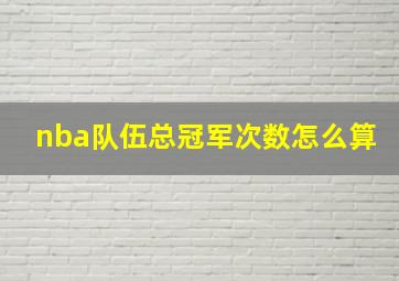 nba队伍总冠军次数怎么算