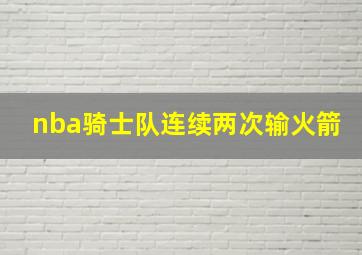 nba骑士队连续两次输火箭