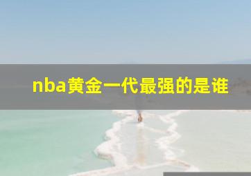 nba黄金一代最强的是谁