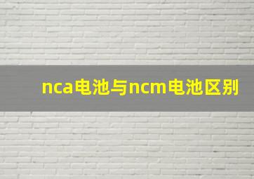 nca电池与ncm电池区别