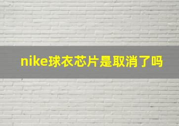 nike球衣芯片是取消了吗