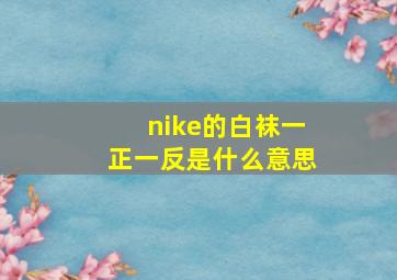 nike的白袜一正一反是什么意思