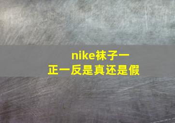 nike袜子一正一反是真还是假