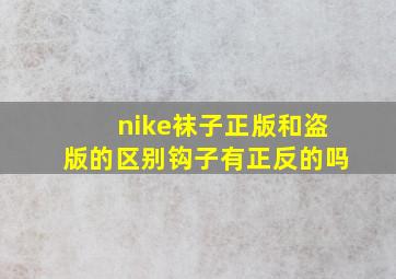 nike袜子正版和盗版的区别钩子有正反的吗