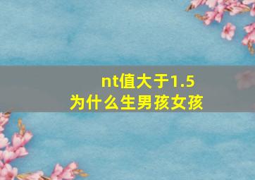 nt值大于1.5为什么生男孩女孩