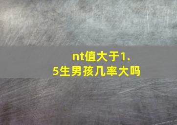 nt值大于1.5生男孩几率大吗