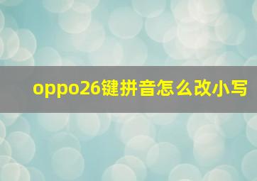 oppo26键拼音怎么改小写