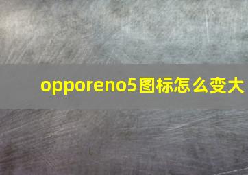 opporeno5图标怎么变大