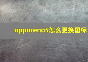 opporeno5怎么更换图标