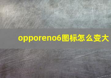 opporeno6图标怎么变大