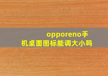 opporeno手机桌面图标能调大小吗