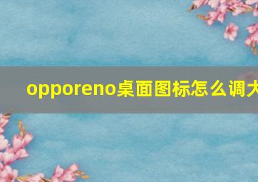 opporeno桌面图标怎么调大