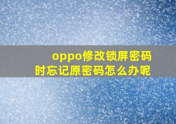 oppo修改锁屏密码时忘记原密码怎么办呢