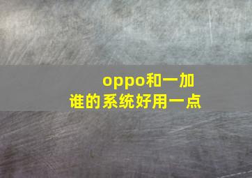 oppo和一加谁的系统好用一点