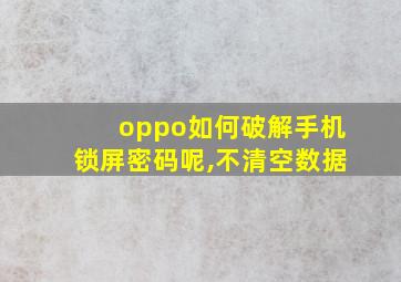 oppo如何破解手机锁屏密码呢,不清空数据