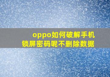 oppo如何破解手机锁屏密码呢不删除数据