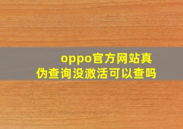 oppo官方网站真伪查询没激活可以查吗