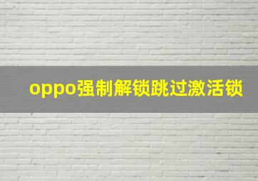 oppo强制解锁跳过激活锁