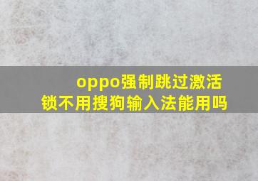 oppo强制跳过激活锁不用搜狗输入法能用吗