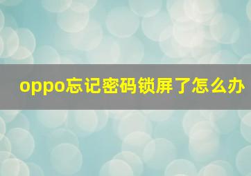 oppo忘记密码锁屏了怎么办