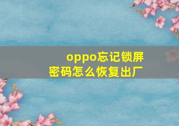 oppo忘记锁屏密码怎么恢复出厂