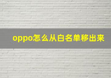 oppo怎么从白名单移出来