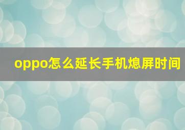 oppo怎么延长手机熄屏时间