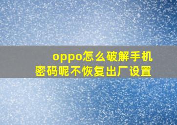 oppo怎么破解手机密码呢不恢复出厂设置