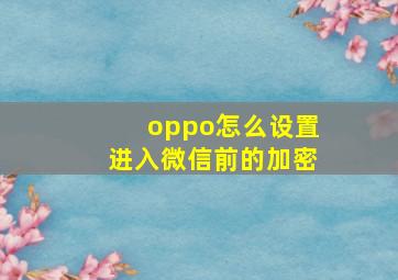 oppo怎么设置进入微信前的加密