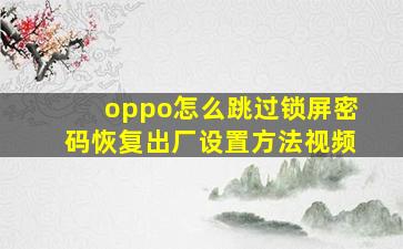 oppo怎么跳过锁屏密码恢复出厂设置方法视频