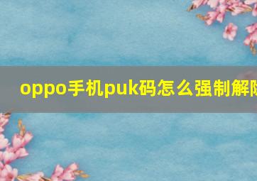 oppo手机puk码怎么强制解除