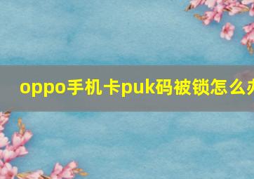 oppo手机卡puk码被锁怎么办