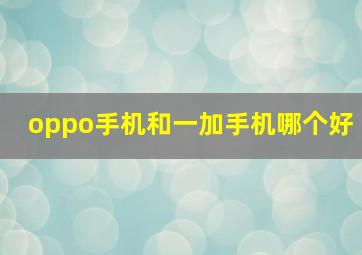 oppo手机和一加手机哪个好