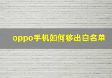 oppo手机如何移出白名单