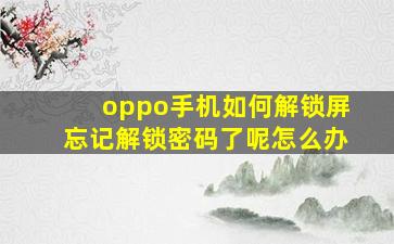 oppo手机如何解锁屏忘记解锁密码了呢怎么办