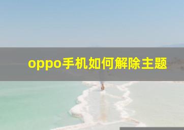 oppo手机如何解除主题