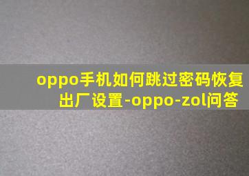 oppo手机如何跳过密码恢复出厂设置-oppo-zol问答