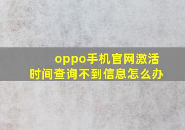 oppo手机官网激活时间查询不到信息怎么办