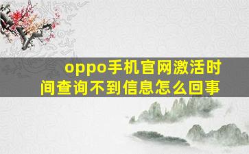 oppo手机官网激活时间查询不到信息怎么回事