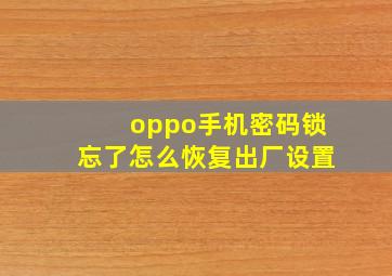 oppo手机密码锁忘了怎么恢复出厂设置