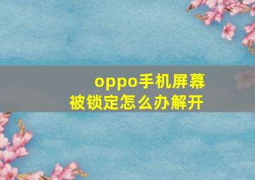 oppo手机屏幕被锁定怎么办解开