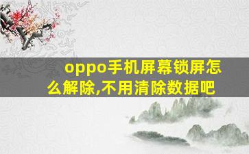 oppo手机屏幕锁屏怎么解除,不用清除数据吧