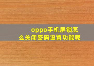 oppo手机屏锁怎么关闭密码设置功能呢