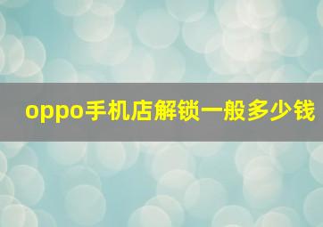 oppo手机店解锁一般多少钱